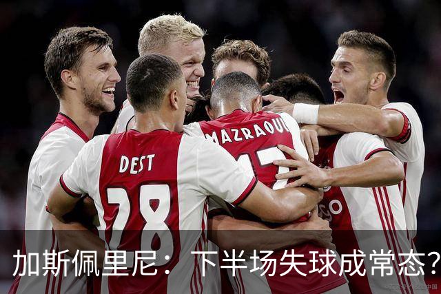 加斯佩里尼：下半场失球成常态？足球有时难以解释