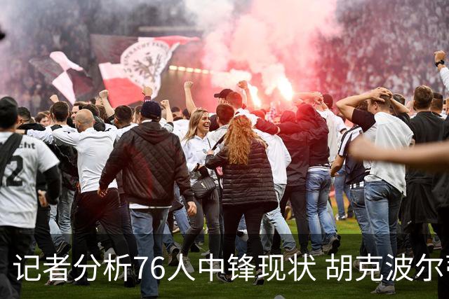 记者分析76人中锋现状 胡克波尔蒂并非理想替补